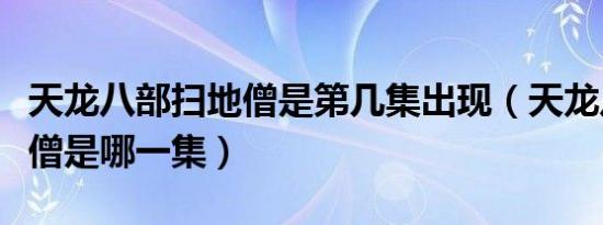 天龙八部扫地僧是第几集出现（天龙八部扫地僧是哪一集）