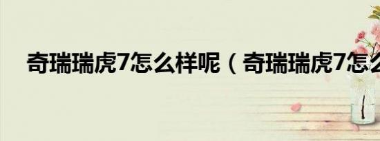 奇瑞瑞虎7怎么样呢（奇瑞瑞虎7怎么样）