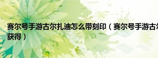 赛尔号手游古尔扎迪怎么带刻印（赛尔号手游古尔扎迪怎么获得）