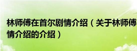 林师傅在首尔剧情介绍（关于林师傅在首尔剧情介绍的介绍）