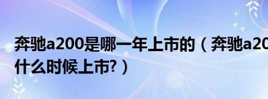 奔驰a200是哪一年上市的（奔驰a200三厢车什么时候上市?）