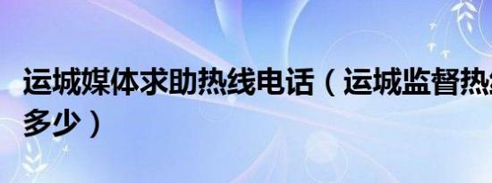 运城媒体求助热线电话（运城监督热线电话是多少）