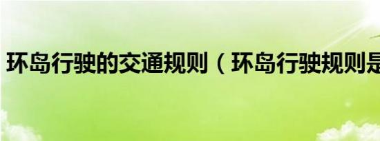环岛行驶的交通规则（环岛行驶规则是什么）