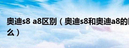 奥迪s8 a8区别（奥迪s8和奥迪a8的区别是什么）
