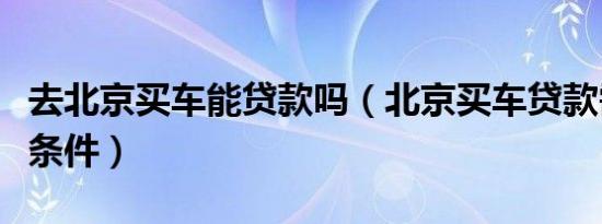 去北京买车能贷款吗（北京买车贷款需要什么条件）