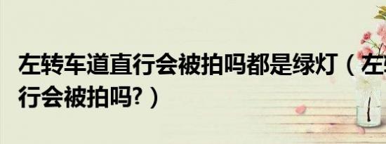 左转车道直行会被拍吗都是绿灯（左转车道直行会被拍吗?）