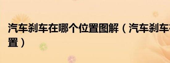 汽车刹车在哪个位置图解（汽车刹车在哪个位置）