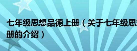 七年级思想品德上册（关于七年级思想品德上册的介绍）