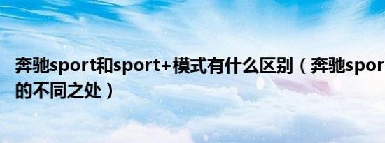 奔驰sport和sport+模式有什么区别（奔驰sports和sport 的不同之处）