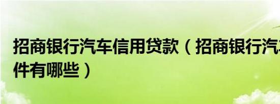 招商银行汽车信用贷款（招商银行汽车贷款条件有哪些）