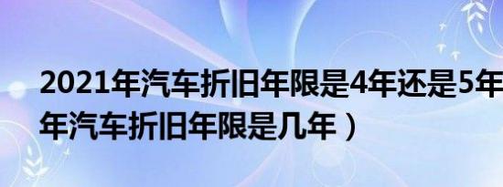 2021年汽车折旧年限是4年还是5年（2021年汽车折旧年限是几年）
