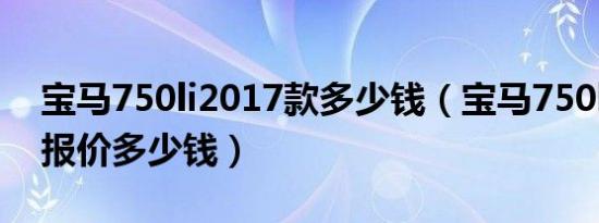 宝马750li2017款多少钱（宝马750li豪华版报价多少钱）