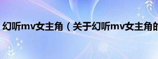 幻听mv女主角（关于幻听mv女主角的介绍）