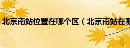 北京南站位置在哪个区（北京南站在哪个区）