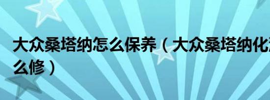 大众桑塔纳怎么保养（大众桑塔纳化油器要怎么修）