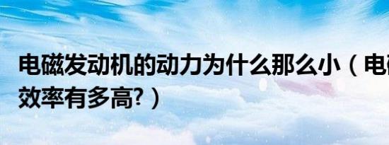 电磁发动机的动力为什么那么小（电磁发动机效率有多高?）
