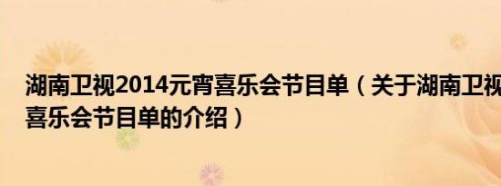 湖南卫视2014元宵喜乐会节目单（关于湖南卫视2014元宵喜乐会节目单的介绍）