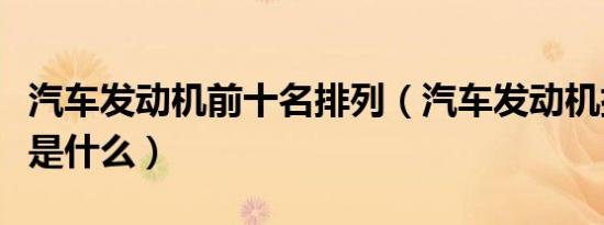 汽车发动机前十名排列（汽车发动机排名前十是什么）