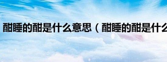 酣睡的酣是什么意思（酣睡的酣是什么意思）