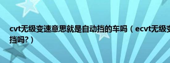 cvt无级变速意思就是自动挡的车吗（ecvt无级变速是自动挡吗?）