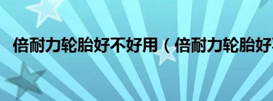 倍耐力轮胎好不好用（倍耐力轮胎好不好）