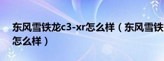 东风雪铁龙c3-xr怎么样（东风雪铁龙c3-xr怎么样）
