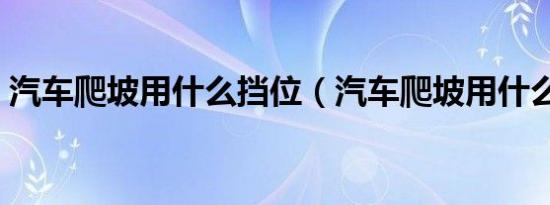 汽车爬坡用什么挡位（汽车爬坡用什么档位）