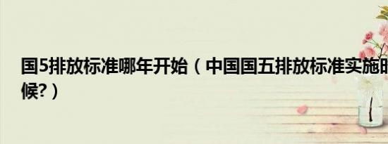 国5排放标准哪年开始（中国国五排放标准实施时间什么时候?）