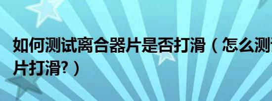如何测试离合器片是否打滑（怎么测试离合器片打滑?）