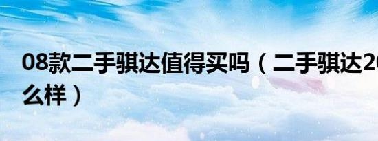 08款二手骐达值得买吗（二手骐达2008款怎么样）