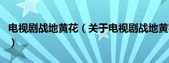 电视剧战地黄花（关于电视剧战地黄花的介绍）