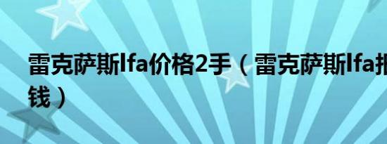 雷克萨斯lfa价格2手（雷克萨斯lfa报价多少钱）