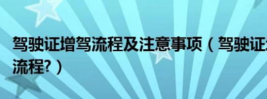 驾驶证增驾流程及注意事项（驾驶证增驾什么流程?）