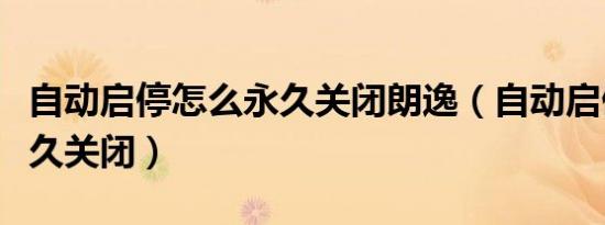 自动启停怎么永久关闭朗逸（自动启停怎么永久关闭）