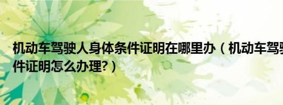 机动车驾驶人身体条件证明在哪里办（机动车驾驶人身体条件证明怎么办理?）