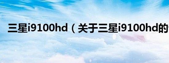 三星i9100hd（关于三星i9100hd的介绍）