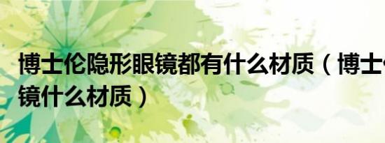 博士伦隐形眼镜都有什么材质（博士伦隐形眼镜什么材质）