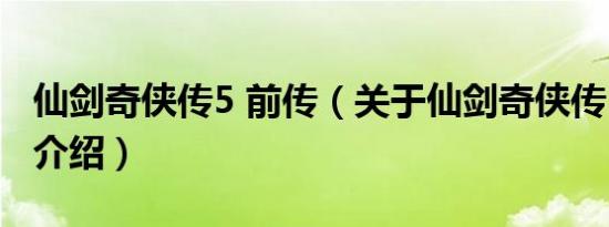 仙剑奇侠传5 前传（关于仙剑奇侠传5 前传的介绍）