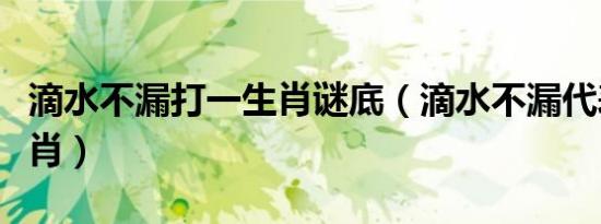 滴水不漏打一生肖谜底（滴水不漏代表什么生肖）