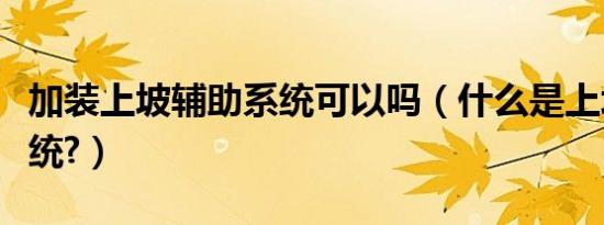 加装上坡辅助系统可以吗（什么是上坡辅助系统?）