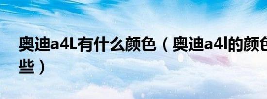 奥迪a4L有什么颜色（奥迪a4l的颜色都有哪些）