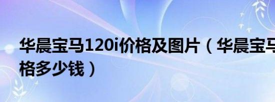 华晨宝马120i价格及图片（华晨宝马120i价格多少钱）