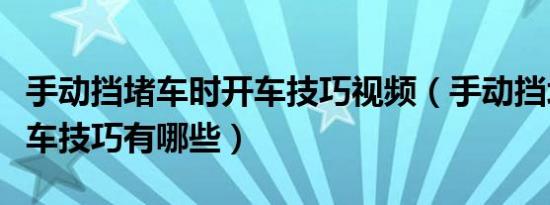 手动挡堵车时开车技巧视频（手动挡堵车时开车技巧有哪些）