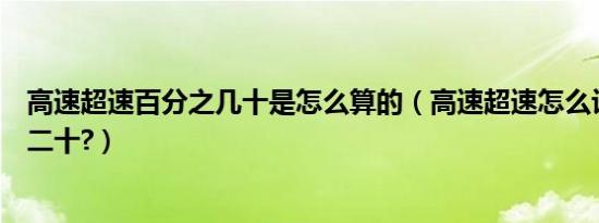 高速超速百分之几十是怎么算的（高速超速怎么计算百分之二十?）
