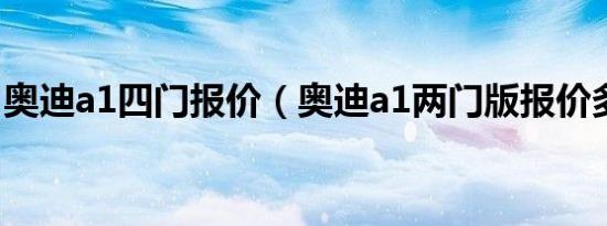 奥迪a1四门报价（奥迪a1两门版报价多少钱）