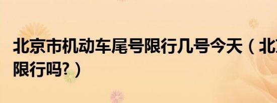 北京市机动车尾号限行几号今天（北京车牌号限行吗?）