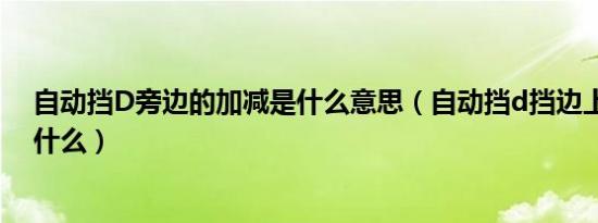 自动挡D旁边的加减是什么意思（自动挡d挡边上加减号是什么）