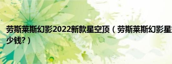 劳斯莱斯幻影2022新款星空顶（劳斯莱斯幻影星空顶大概多少钱?）