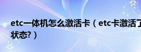etc一体机怎么激活卡（etc卡激活了是什么状态?）