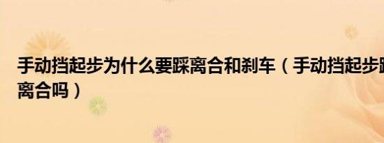 手动挡起步为什么要踩离合和刹车（手动挡起步踩刹车要踩离合吗）